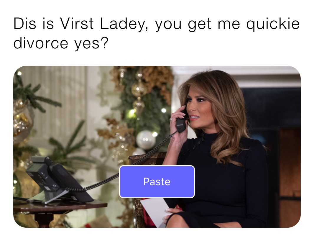 Dis is Virst Ladey, you get me quickie divorce yes?