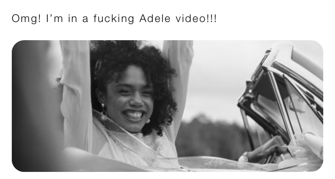 Omg! I’m in a fucking Adele video!!!