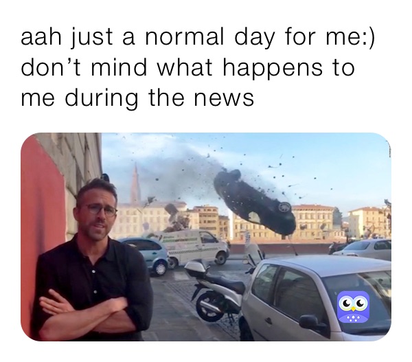 aah just a normal day for me:) don’t mind what happens to me during the news