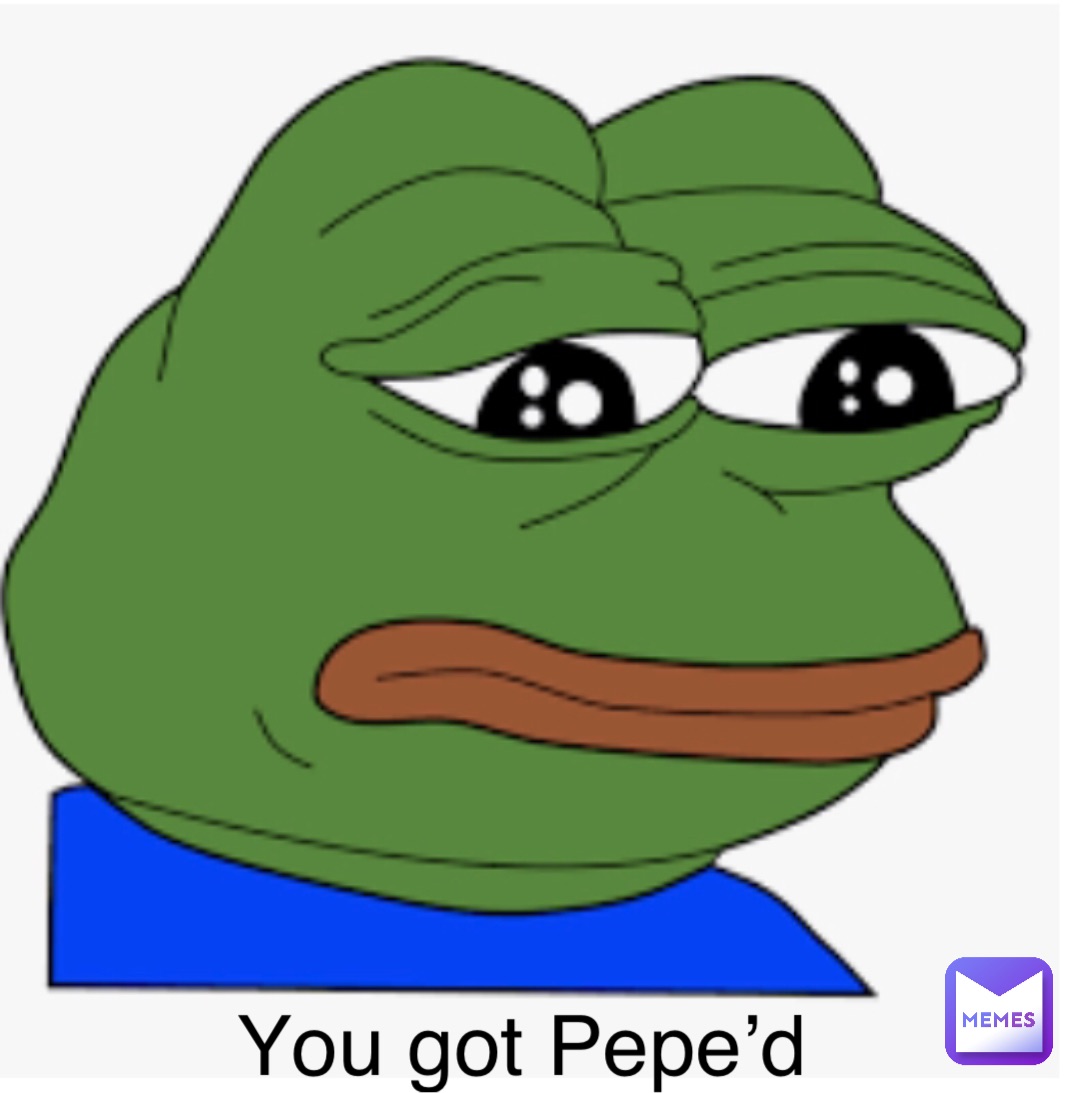 You got Pepe’d