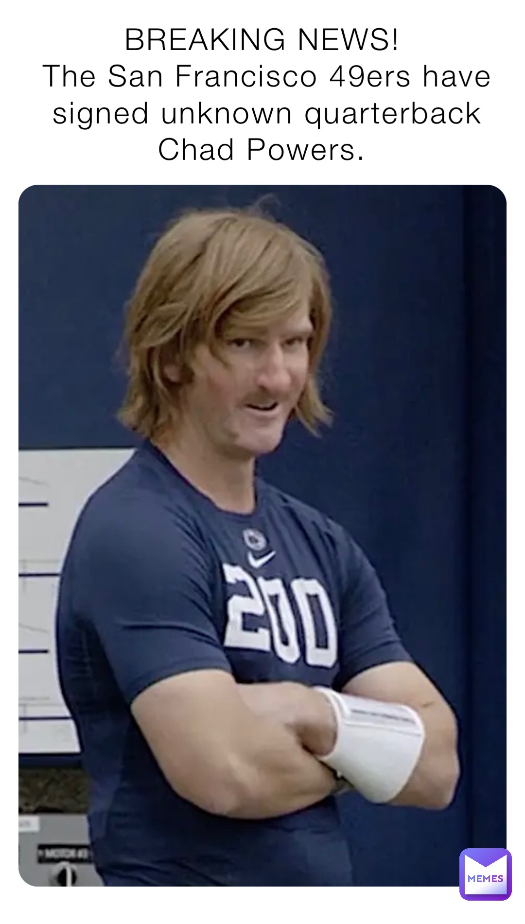 BREAKING NEWS!
The San Francisco 49ers have signed unknown quarterback Chad Powers.
