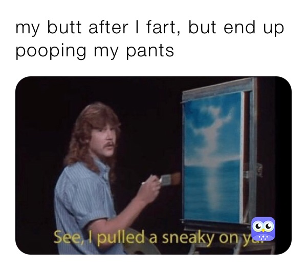 my butt after I fart, but end up pooping my pants