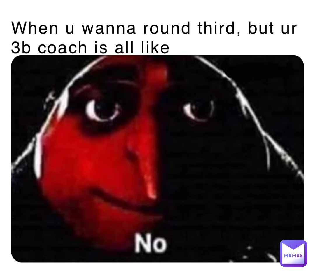 When u wanna round third, but ur 
3b coach is all like