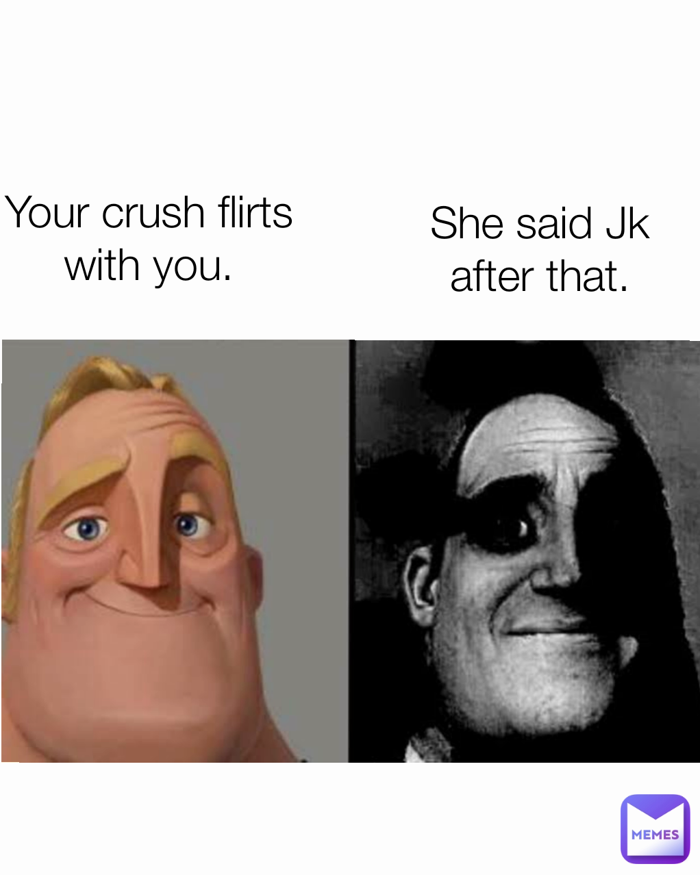 Your crush flirts with you. She said Jk after that.