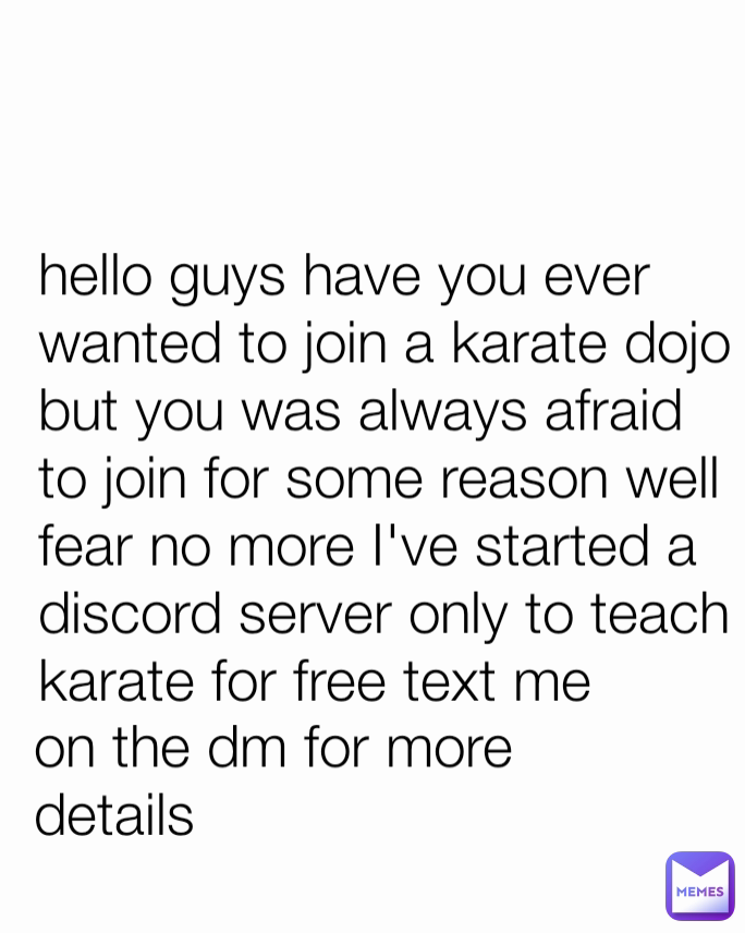 on the dm for more details  hello guys have you ever wanted to join a karate dojo but you was always afraid to join for some reason well fear no more I've started a discord server only to teach karate for free text me 