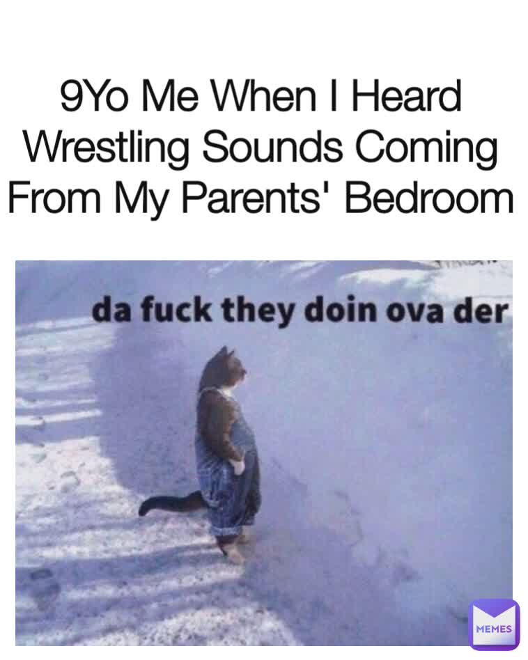 9Yo Me When I Heard Wrestling Sounds Coming From My Parents' Bedroom