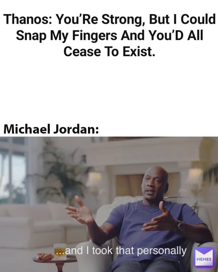 Thanos: You’Re Strong, But I Could Snap My Fingers And You’D All Cease To Exist. Michael Jordan: