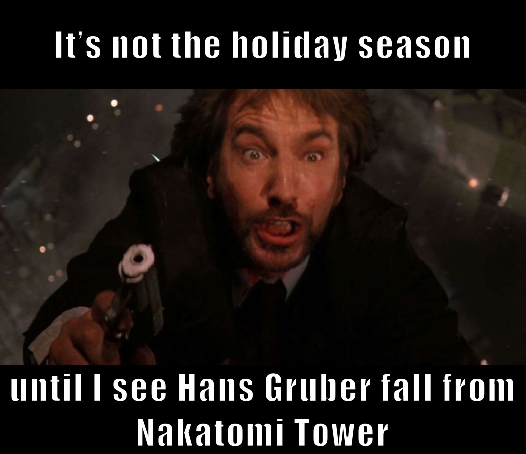 It’s not the holiday season until I see Hans Gruber fall from Nakatomi Tower