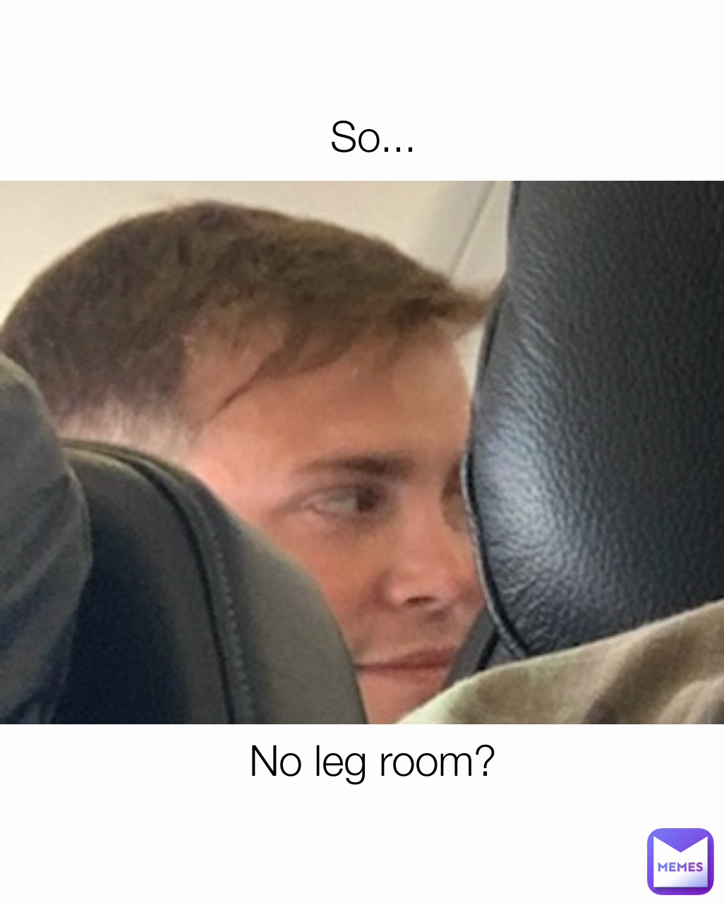 No leg room? So...