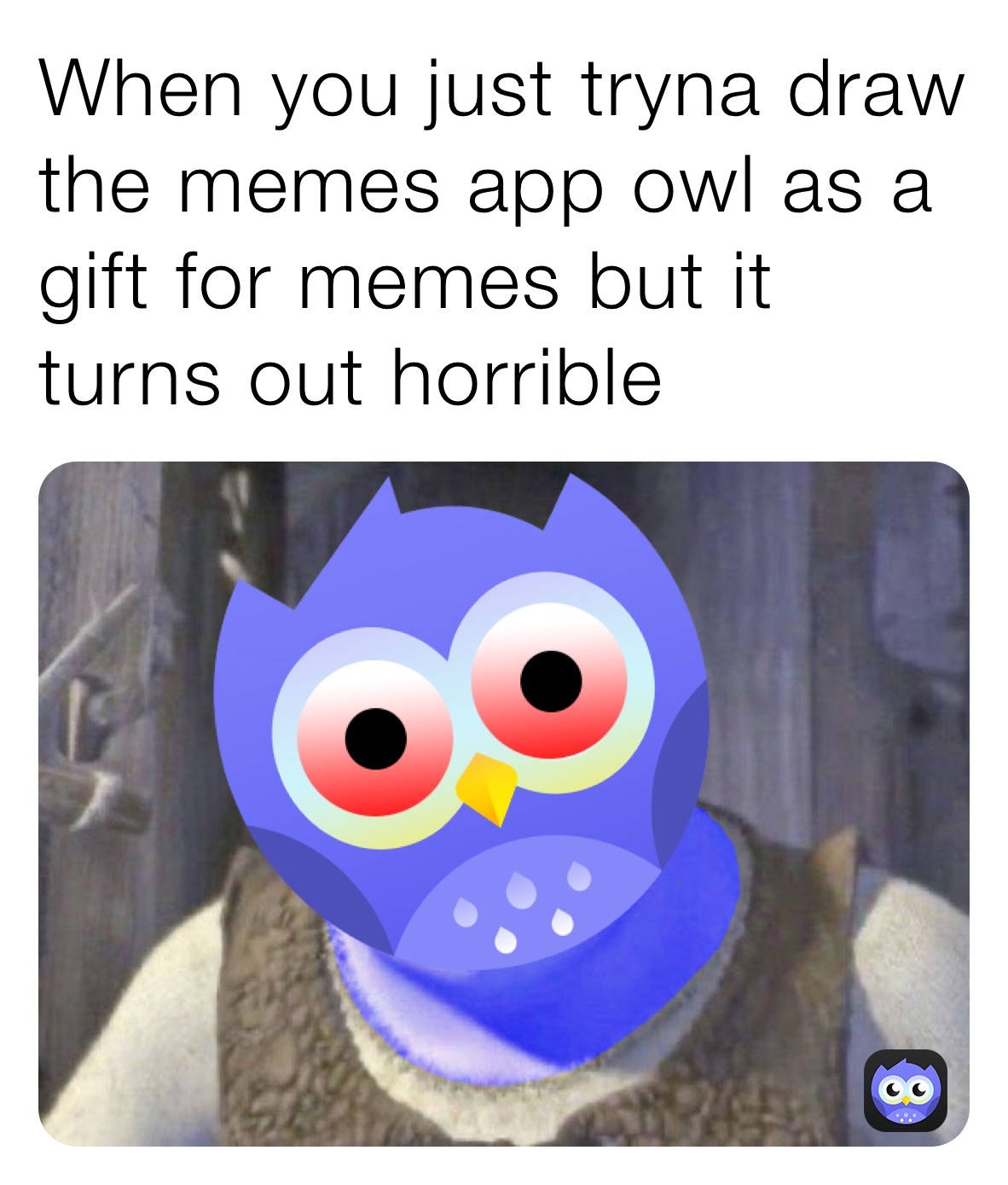 When you just tryna draw the memes app owl as a gift for memes but it turns out horrible 