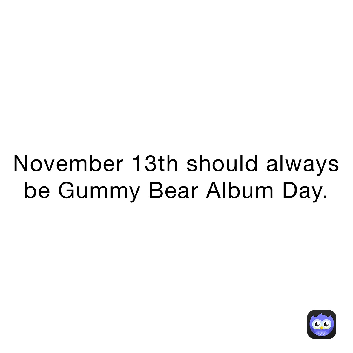 November 13th should always be Gummy Bear Album Day.