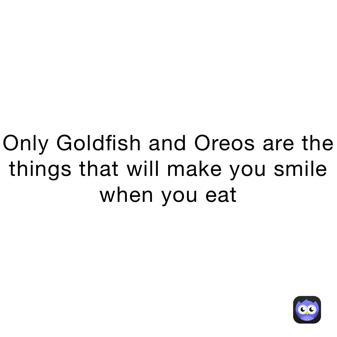 Only Goldfish and Oreos are the things that will make you smile when you eat