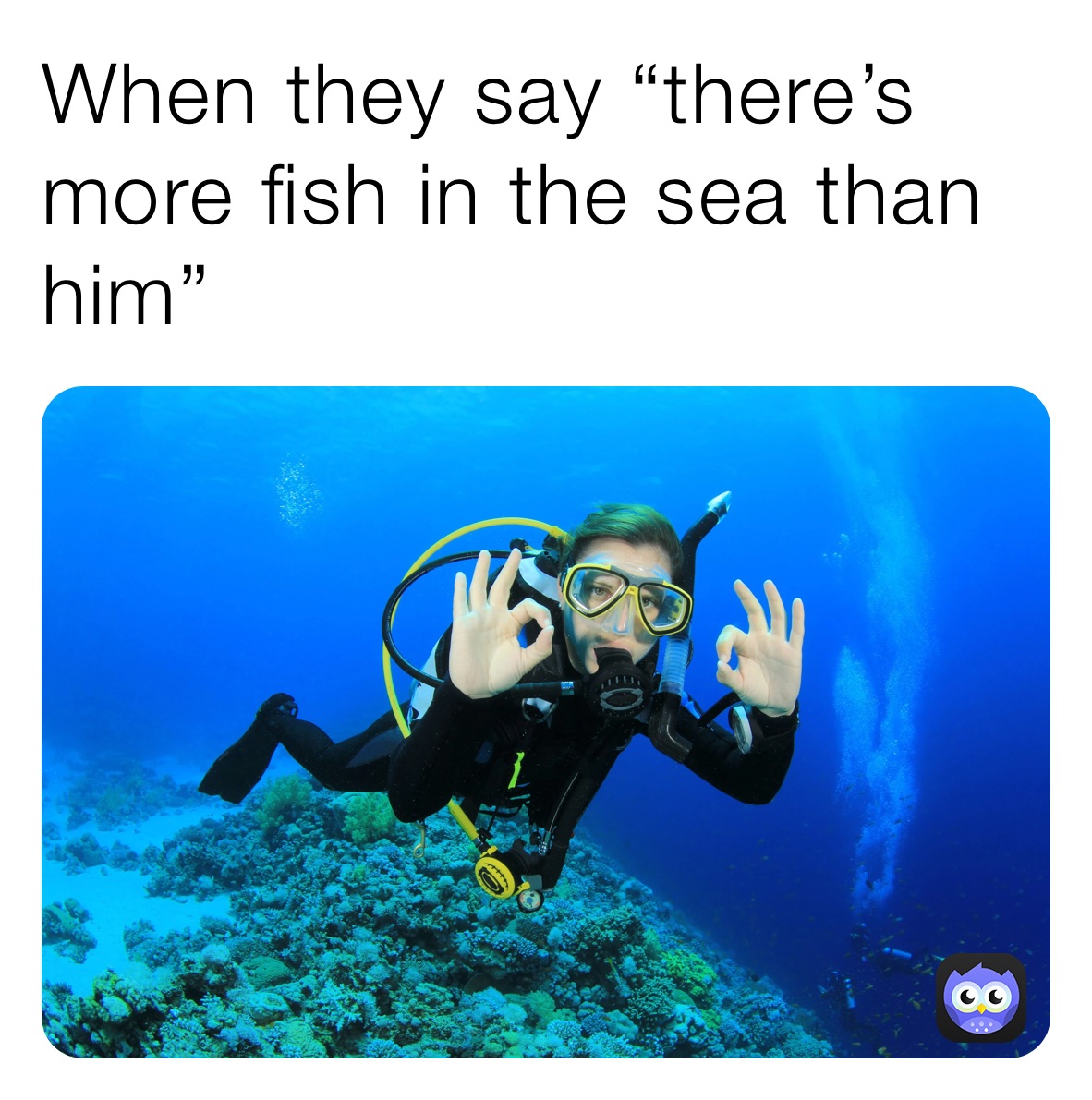 When they say “there’s more fish in the sea than him”