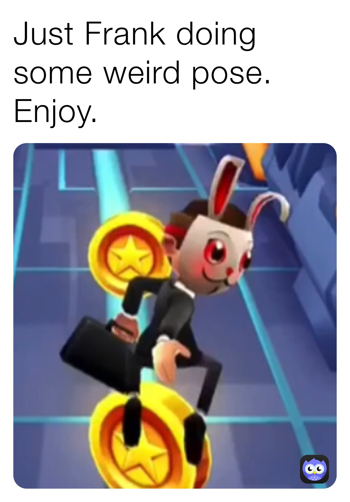 Just Frank doing some weird pose. Enjoy.