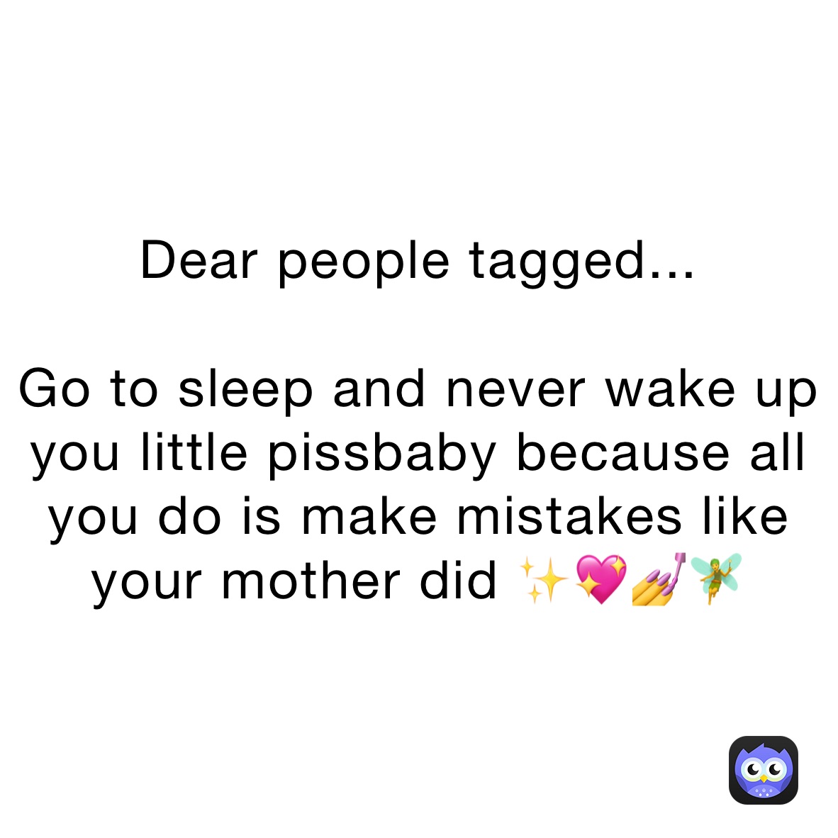 Dear people tagged...

Go to sleep and never wake up you little pissbaby because all you do is make mistakes like your mother did ✨💖💅🧚