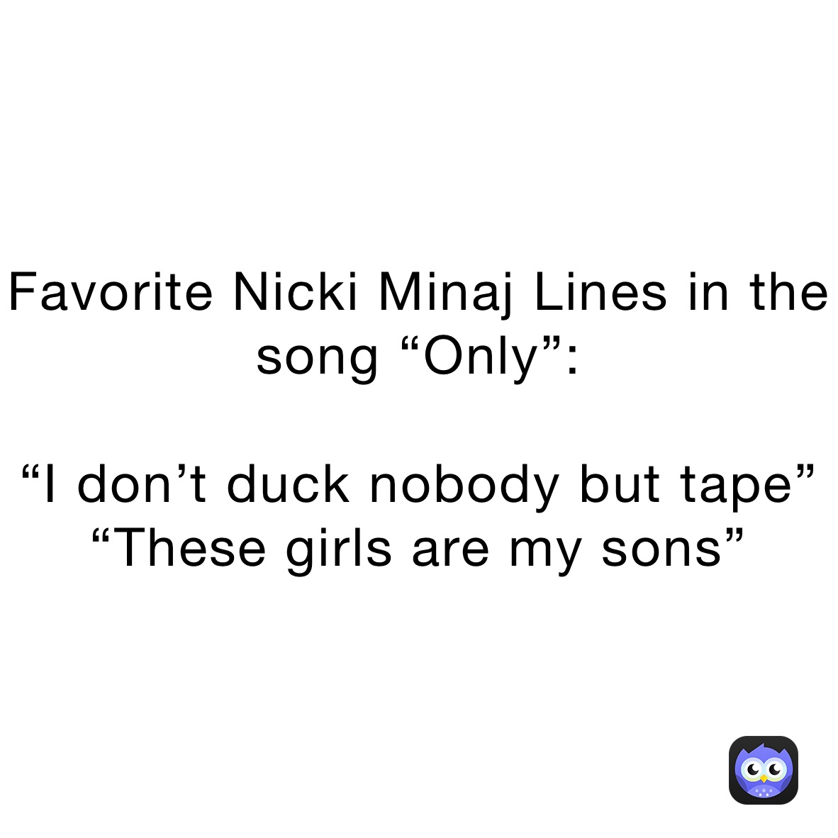 Favorite Nicki Minaj Lines in the song “Only”:

“I don’t duck nobody but tape”“These girls are my sons”