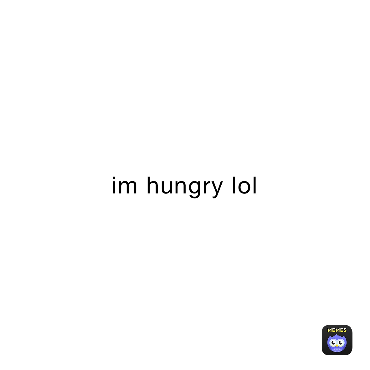 im hungry lol