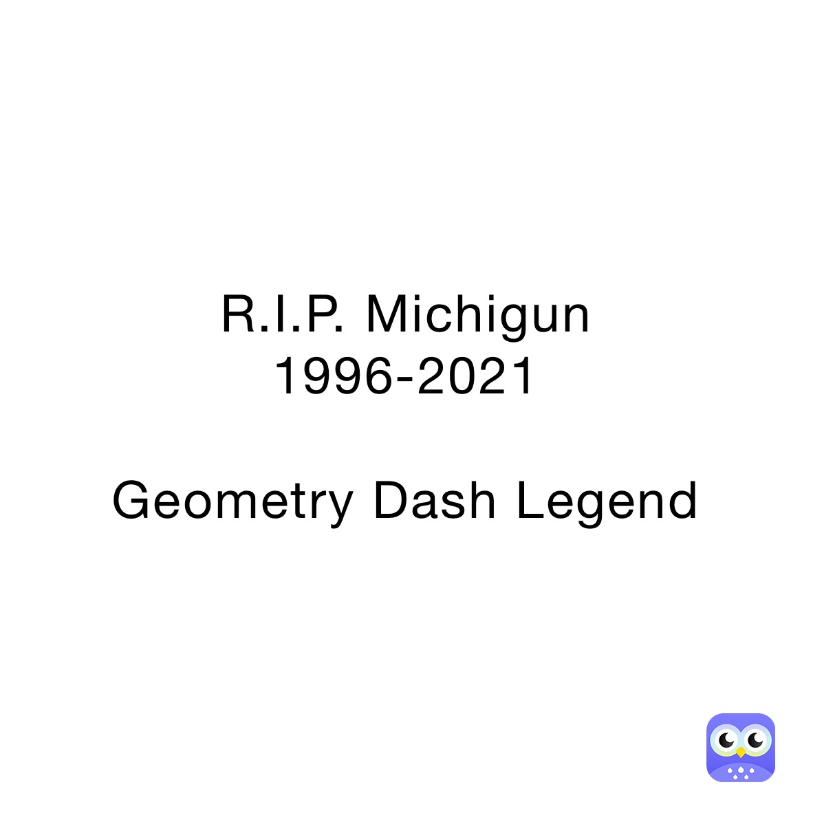 R.I.P. Michigun
1996-2021

Geometry Dash Legend 