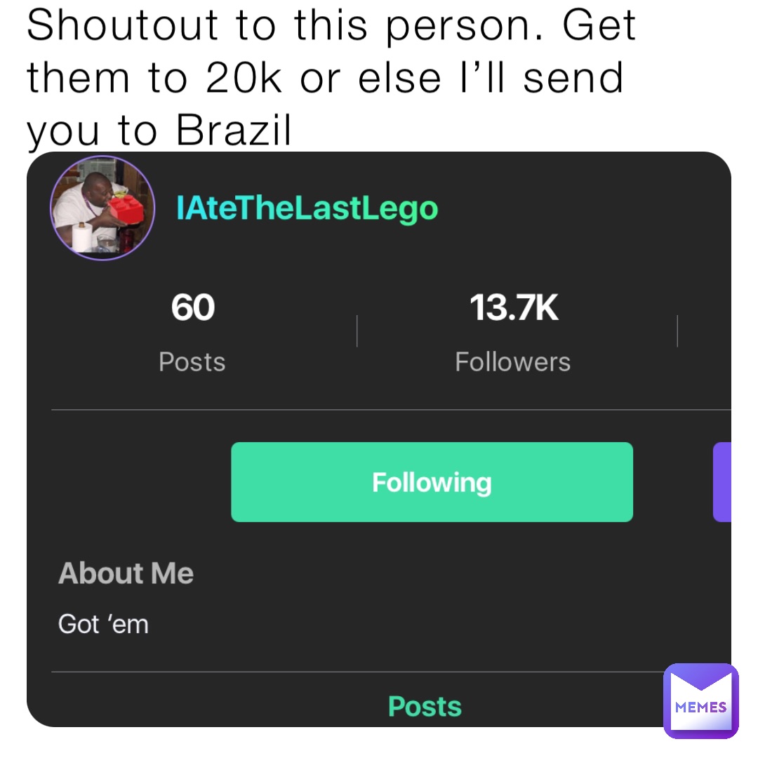 Shoutout to this person. Get them to 20k or else I’ll send you to Brazil