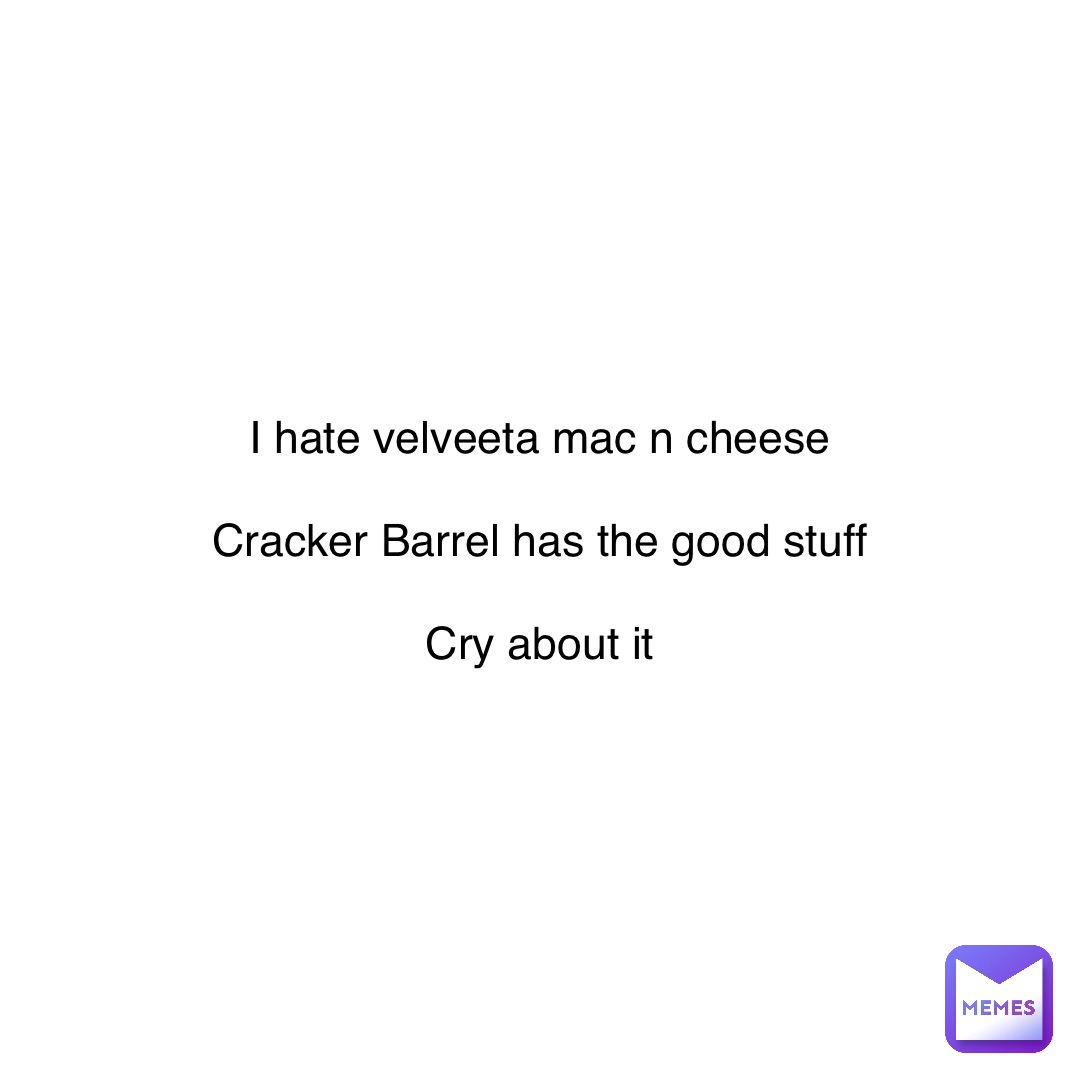 I hate velveeta mac n cheese

Cracker Barrel has the good stuff

Cry about it