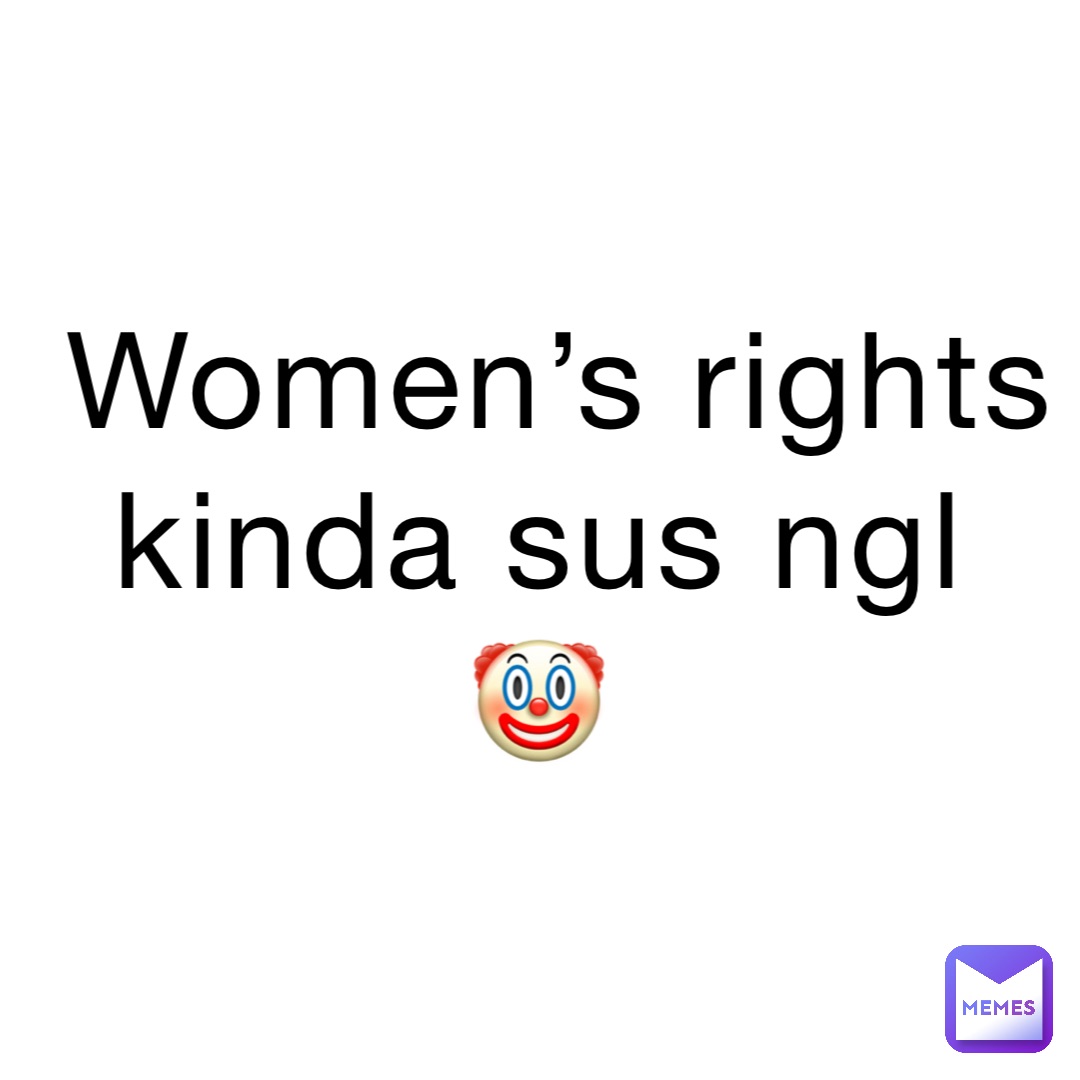 Women’s rights kinda sus ngl
🤡