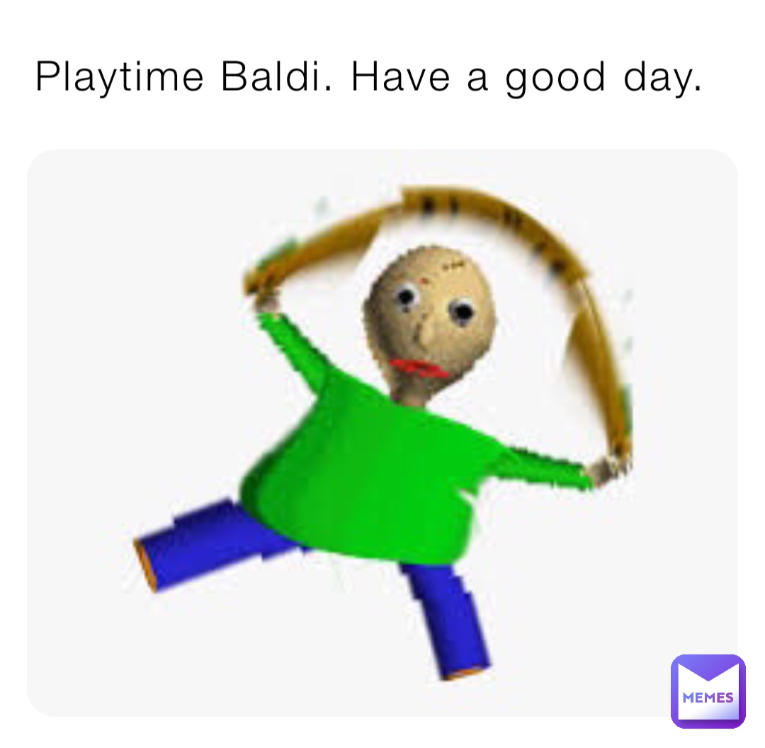 Playtime Baldi Have A Good Day Mamapusse Memes