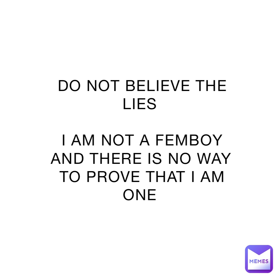 do-not-believe-the-lies-i-am-not-a-femboy-and-there-is-no-way-to-prove