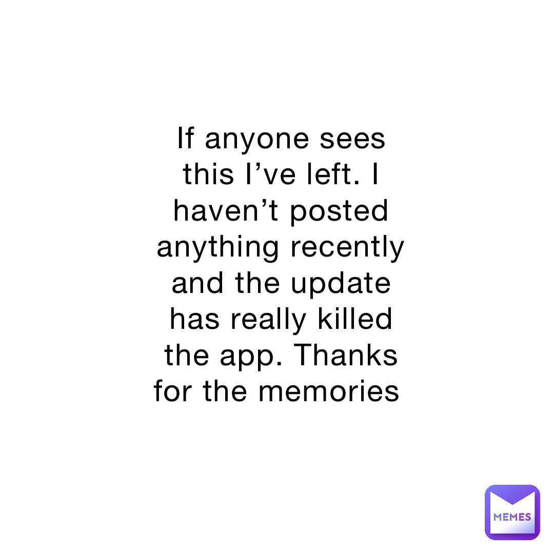 If anyone sees this I’ve left. I haven’t posted anything recently and the update has really killed the app. Thanks for the memories