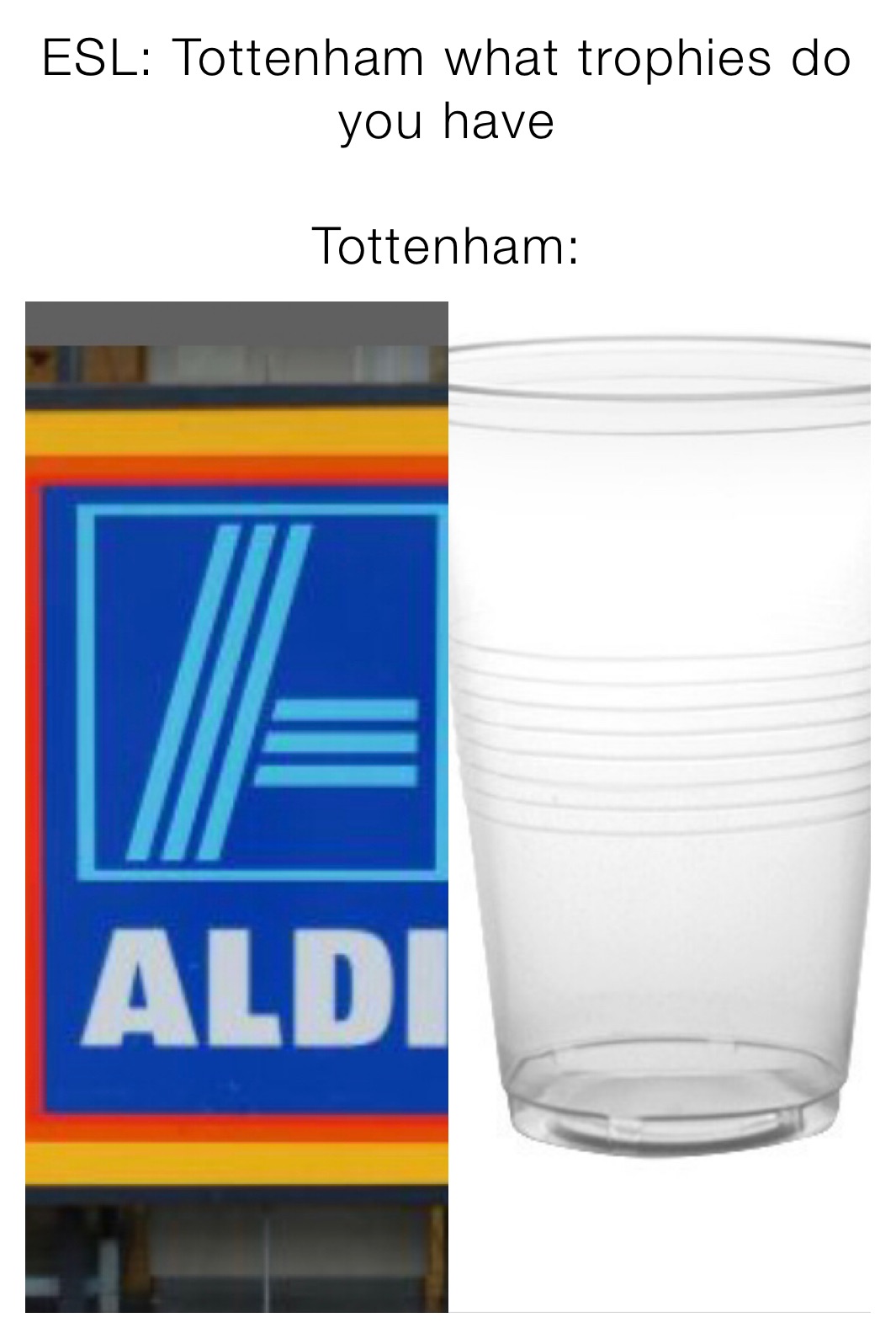 ESL: Tottenham what trophies do you have 

Tottenham: