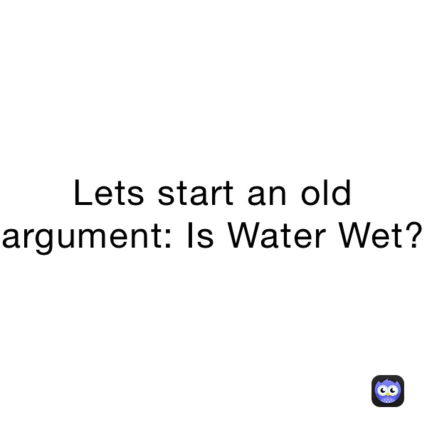 Lets start an old argument: Is Water Wet?