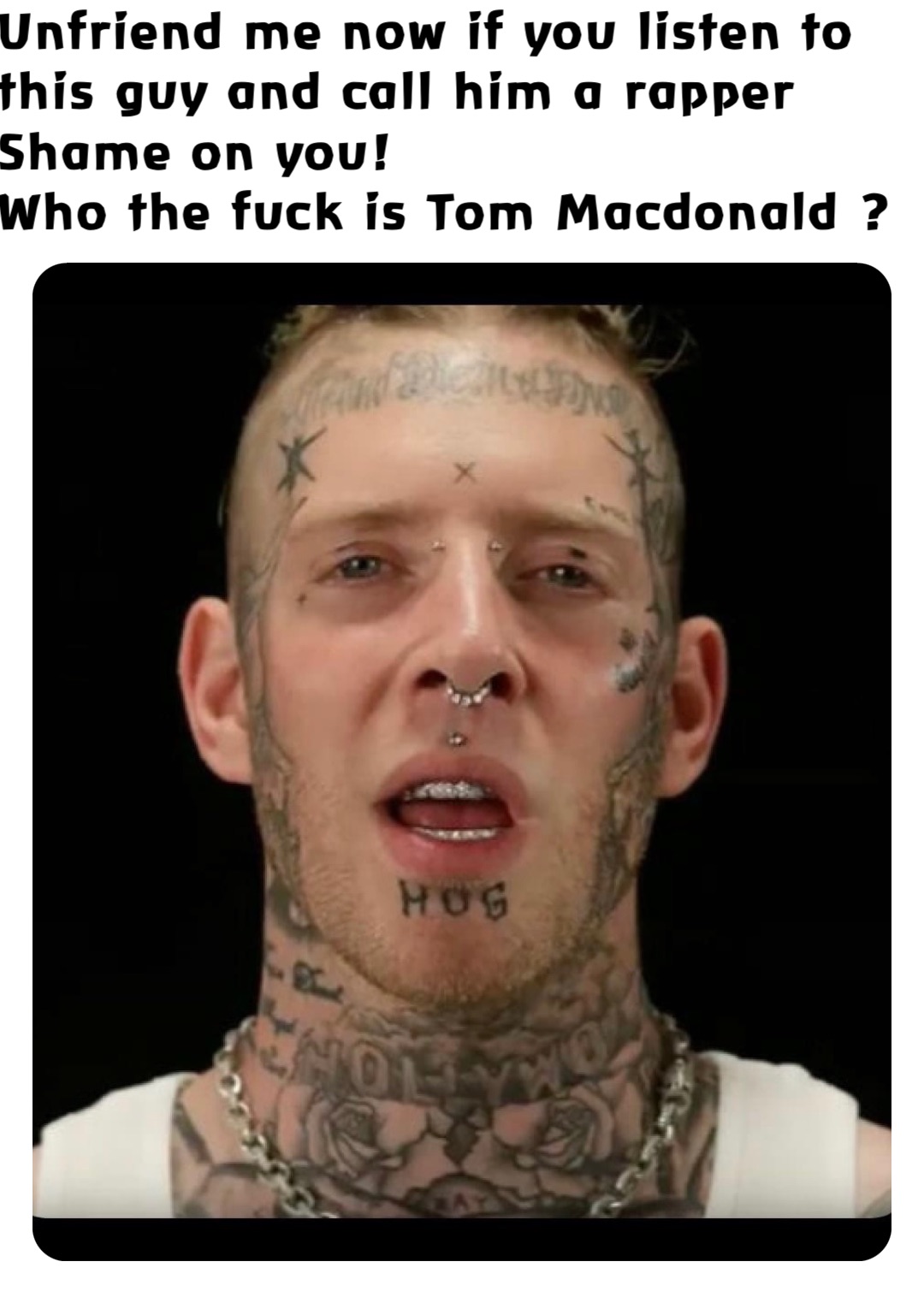 Unfriend me now if you listen to this guy and call him a rapper Shame on you!
Who the fuck is Tom Macdonald ?