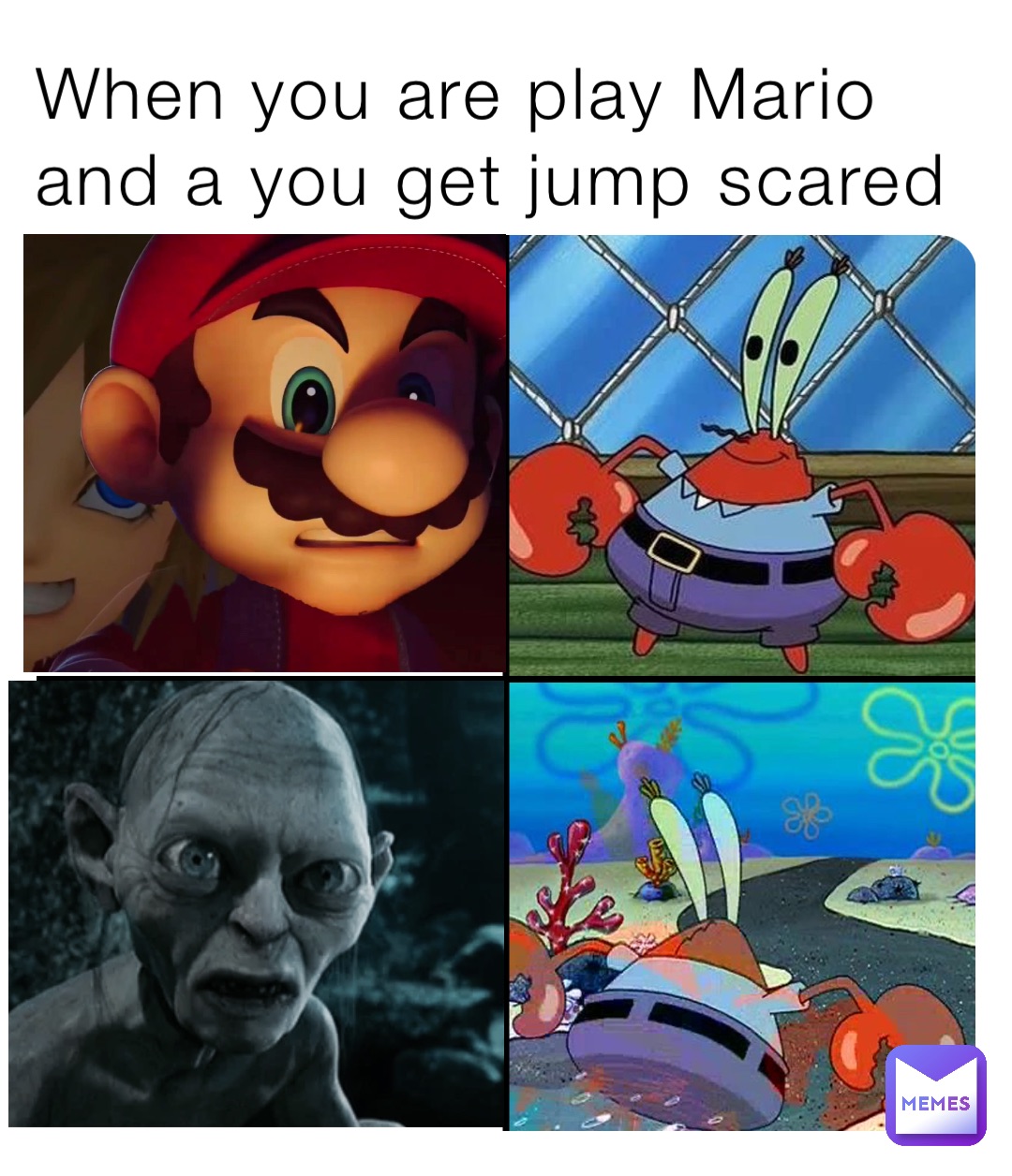 When you are play Mario and a you get jump scared