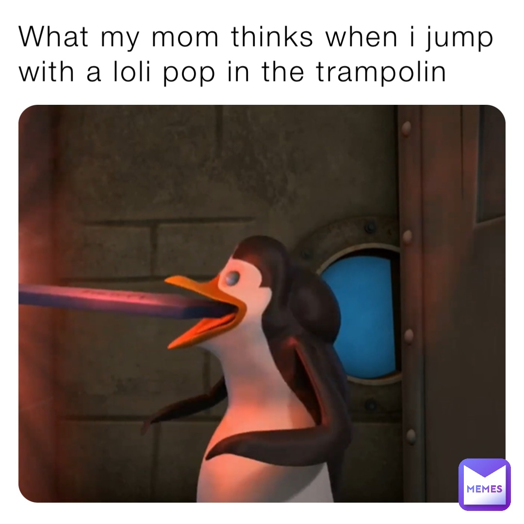 What my mom thinks when i jump with a loli pop in the trampolin