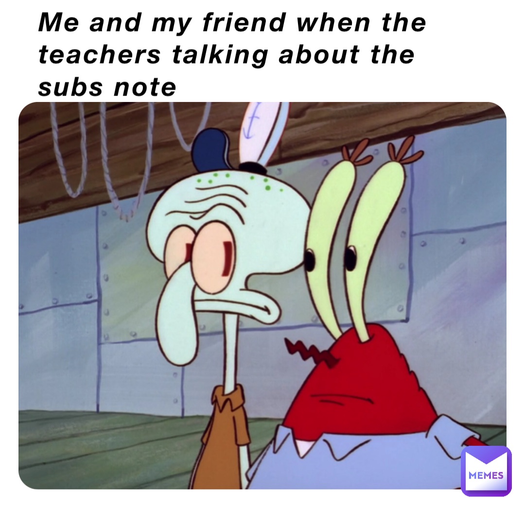Me and my friend when the teachers talking about the subs note