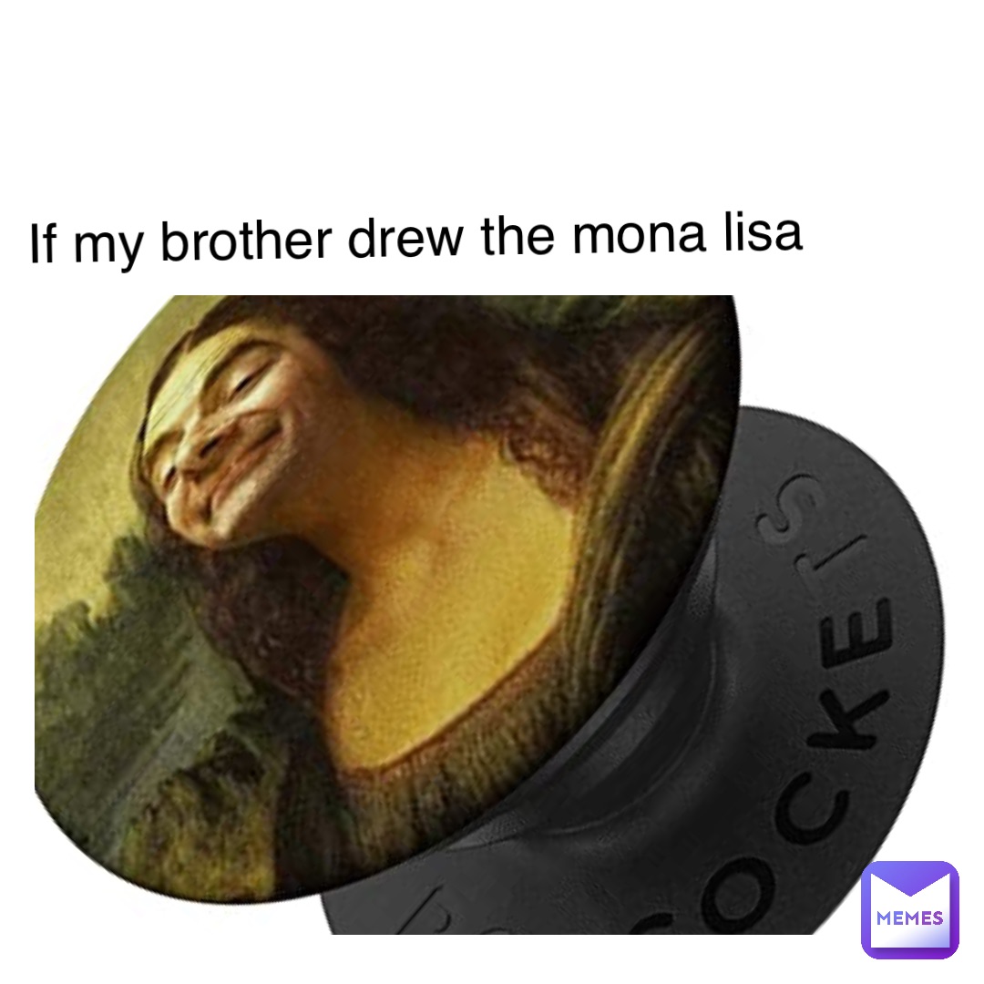 Text Here If my brother drew the Mona lisa