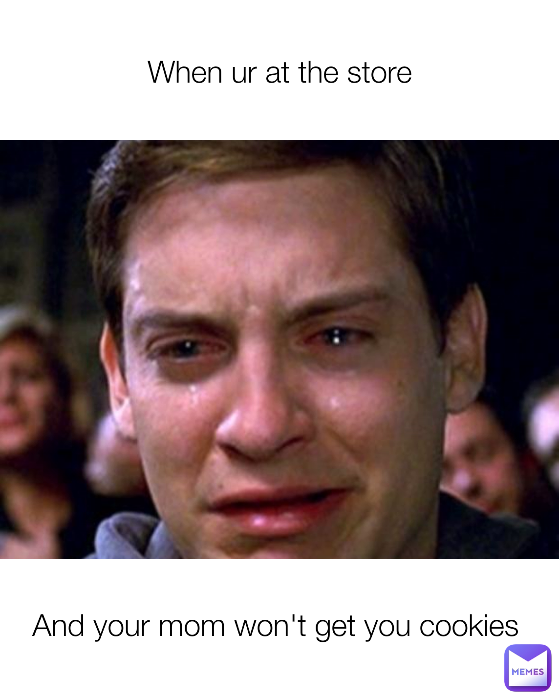 And your mom won't get you cookies When ur at the store