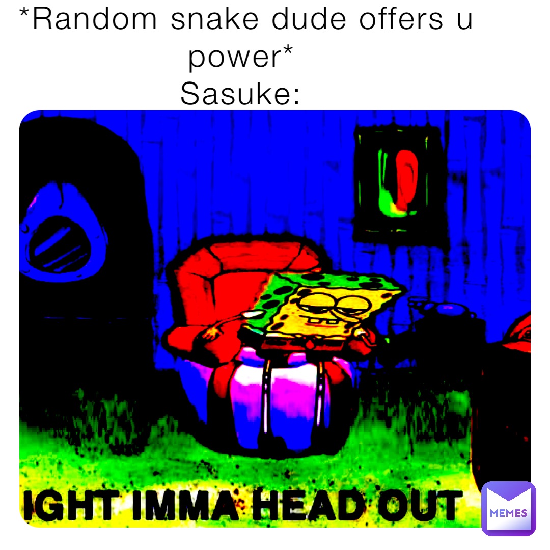 *Random snake dude offers u power*
Sasuke: