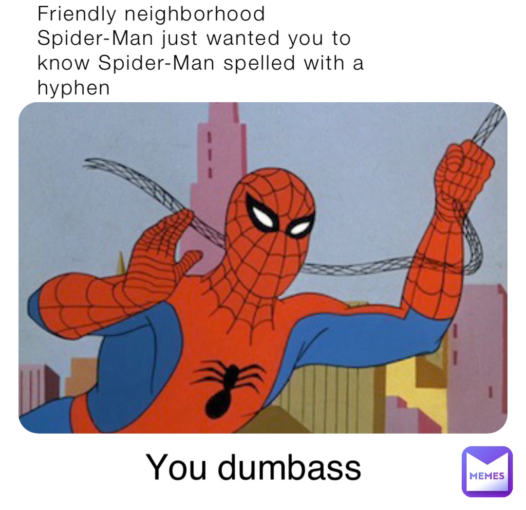 Friendly neighborhood                Spider-Man just wanted you to know Spider-Man spelled with a hyphen You dumbass