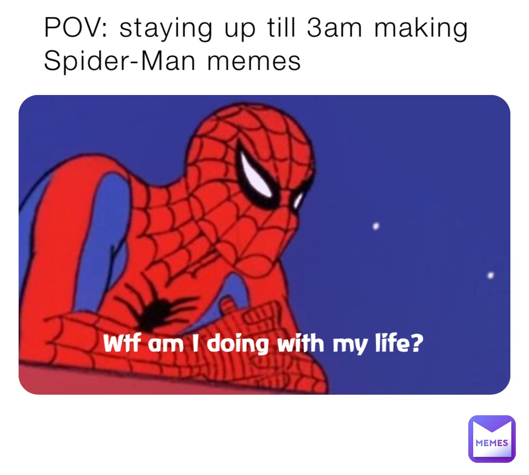 POV: staying up till 3am making Spider-Man memes Wtf am I doing with my life?