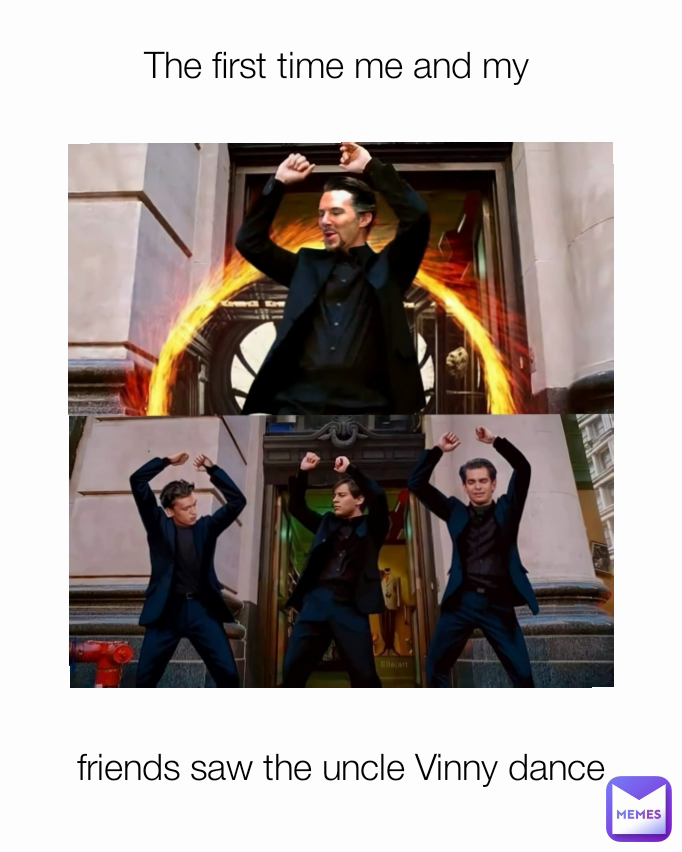 The first time me and my 
 friends saw the uncle Vinny dance