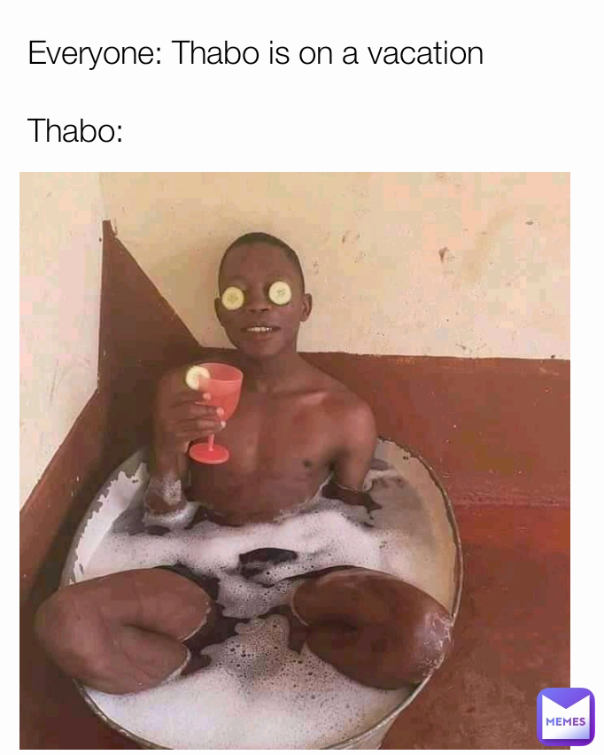 Everyone: Thabo is on a vacation

Thabo: