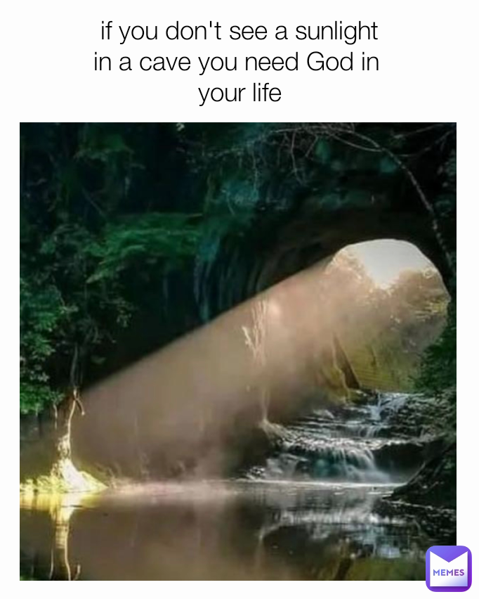 if you don't see a sunlight
in a cave you need God in 
your life