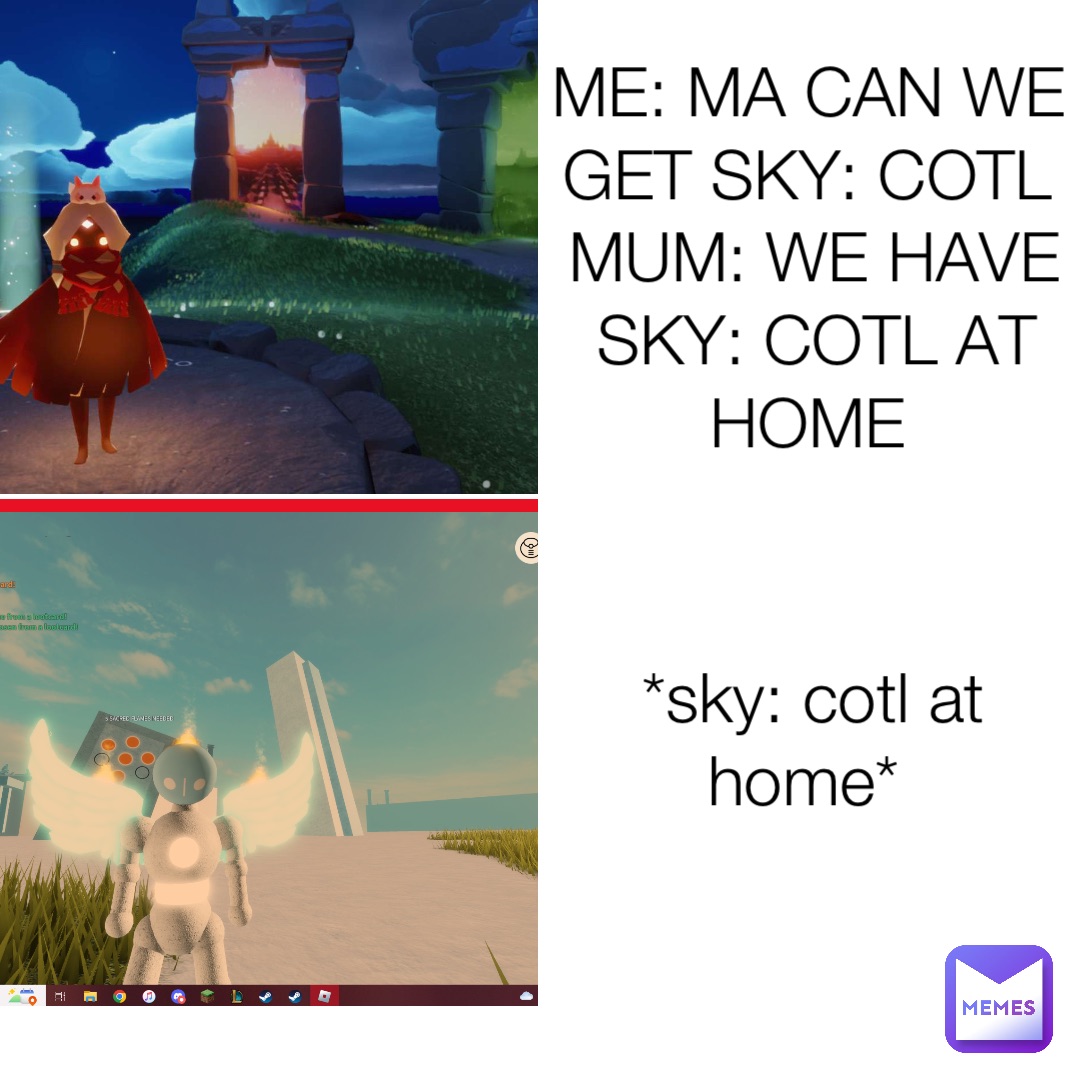 ME: MA CAN WE GET SKY: COTL
MUM: WE HAVE SKY: COTL AT HOME *sky: cotl at home*