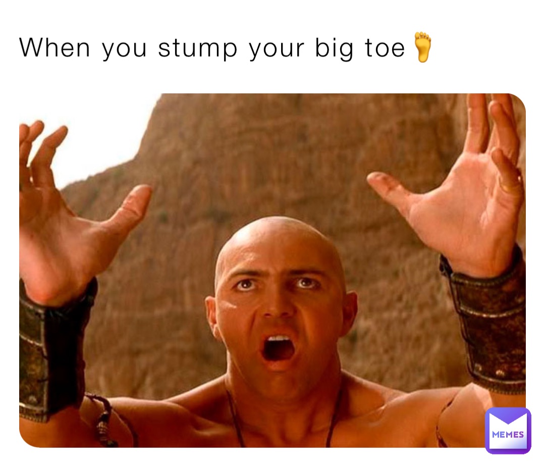 When you stump your big toe🦶