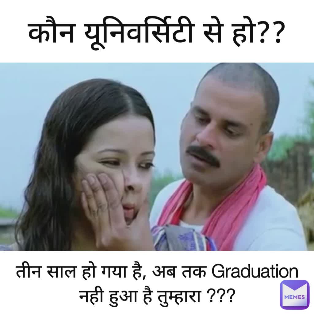 कौन यूनिवर्सिटी से हो?? तीन साल हो गया है, अब तक Graduation नही हुआ है तुम्हारा ???