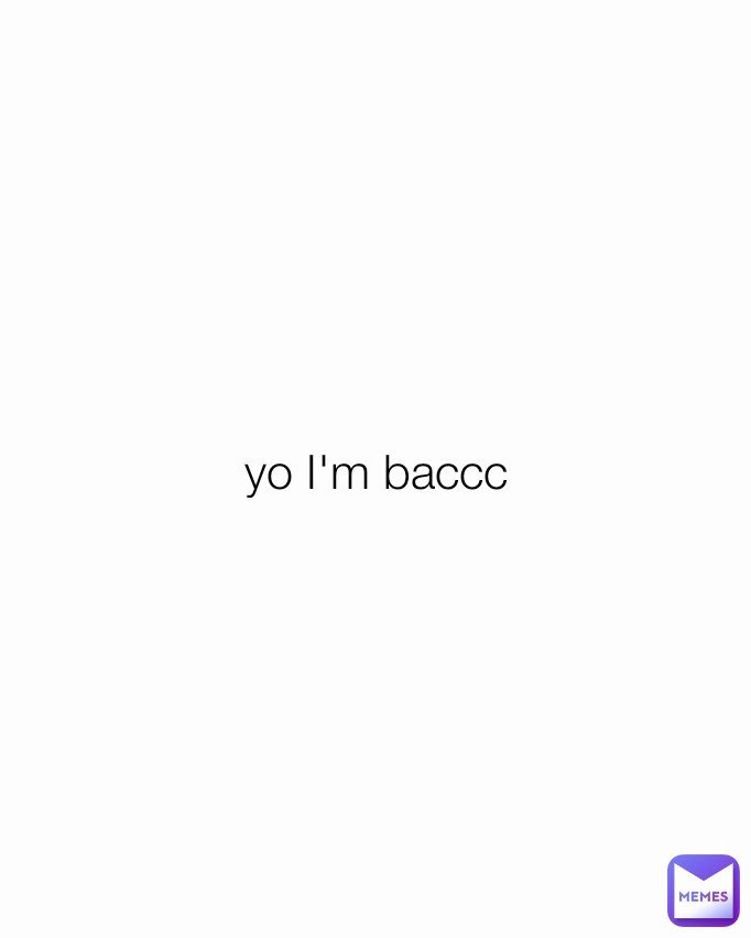 yo I'm baccc