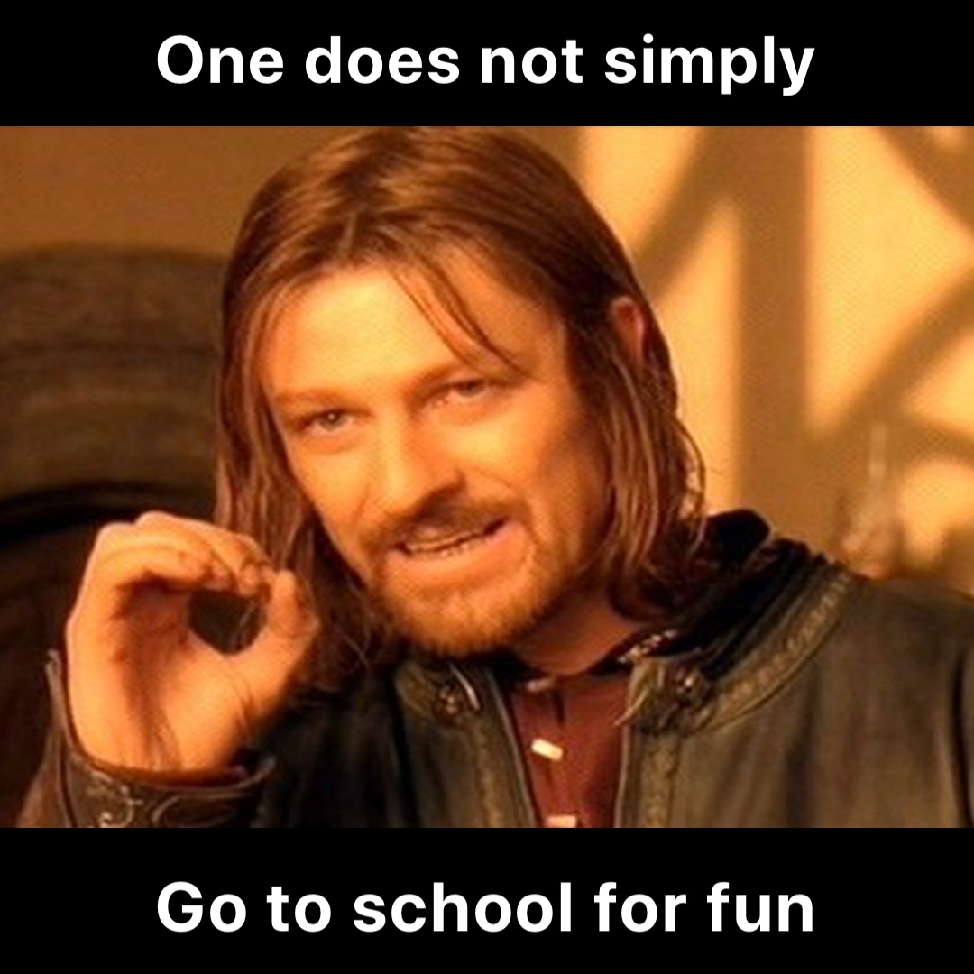 One does not simply Go to school for fun