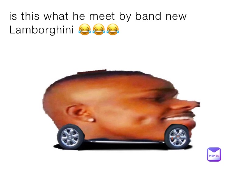 is this what he meet by band new Lamborghini 😂😂😂