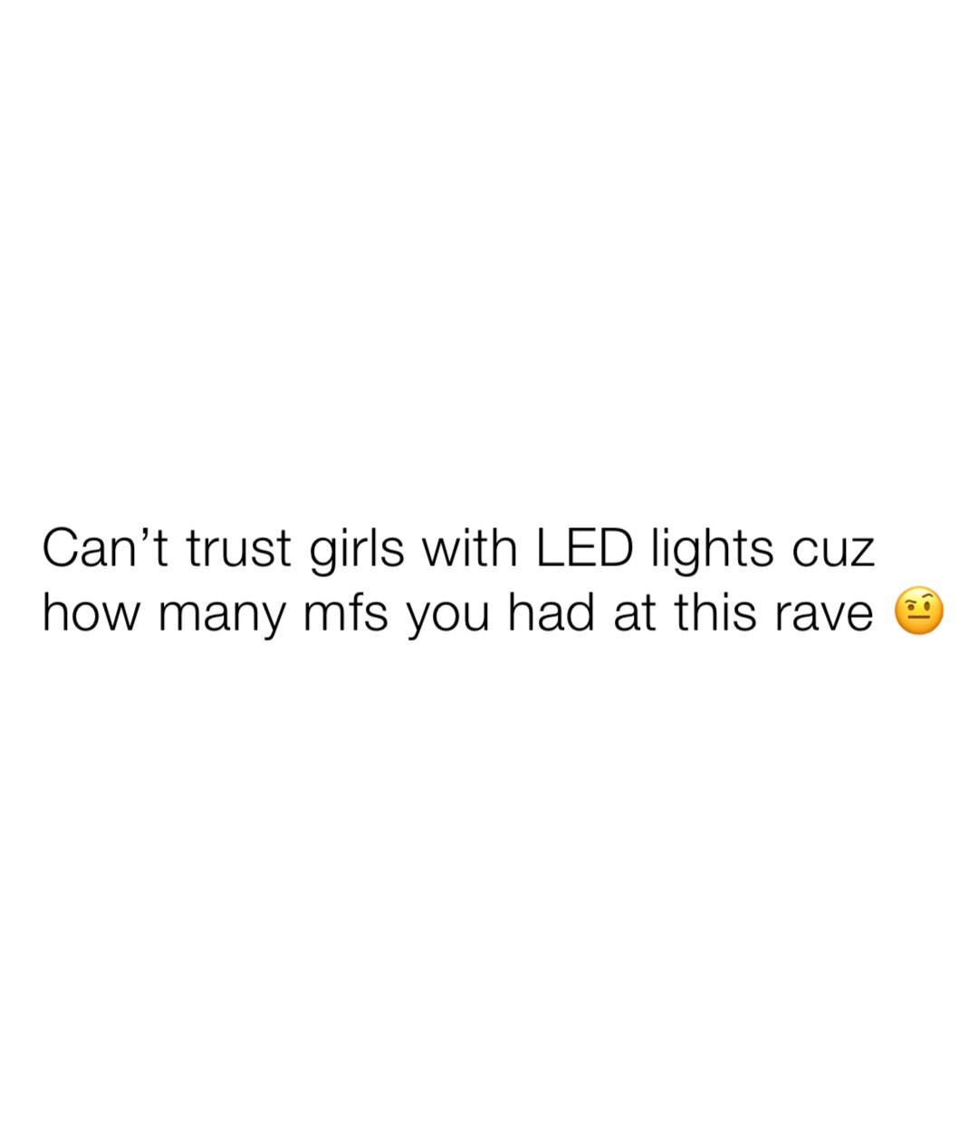 can-t-trust-girls-with-led-lights-cuz-how-many-mfs-you-had-at-this-rave