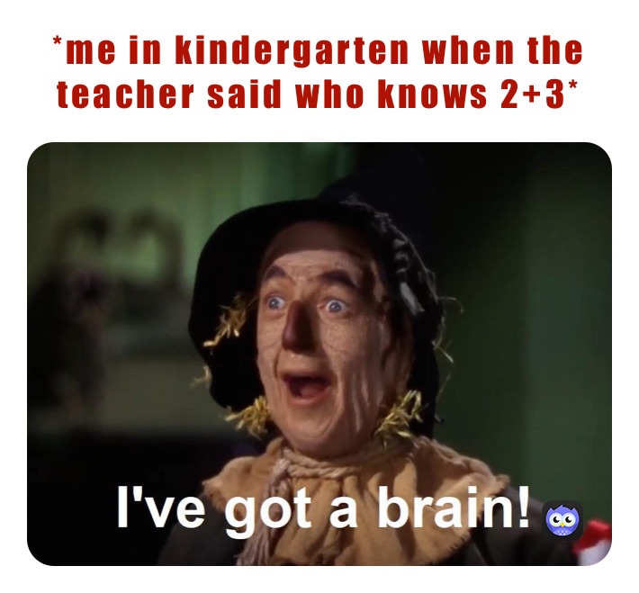 *me in kindergarten when the teacher said who knows 2+3*